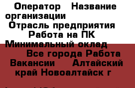 Оператор › Название организации ­ Dimond Style › Отрасль предприятия ­ Работа на ПК › Минимальный оклад ­ 16 000 - Все города Работа » Вакансии   . Алтайский край,Новоалтайск г.